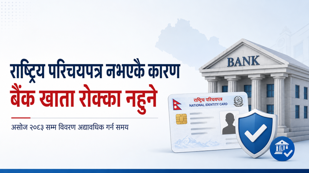 राष्ट्रिय परिचयपत्र नभएकै आधारमा बैंक खाता रोक्का गर्न नपाइने, विवरण अद्यावधिक गर्न असोजसम्म समय